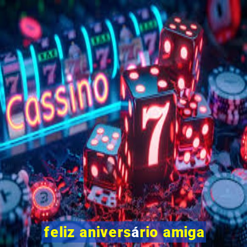 feliz aniversário amiga